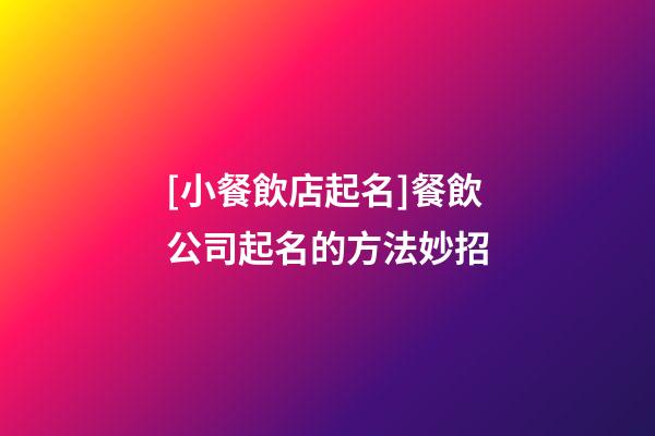 [小餐飲店起名]餐飲公司起名的方法妙招-第1張-公司起名-玄機派